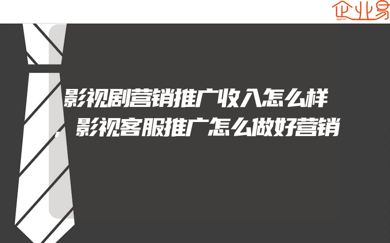 影视剧营销推广收入怎么样,影视客服推广怎么做好营销