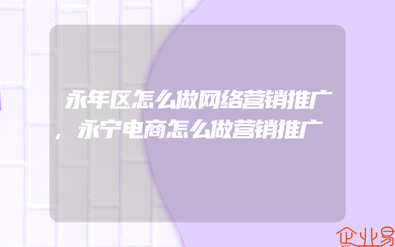 永年区怎么做网络营销推广,永宁电商怎么做营销推广