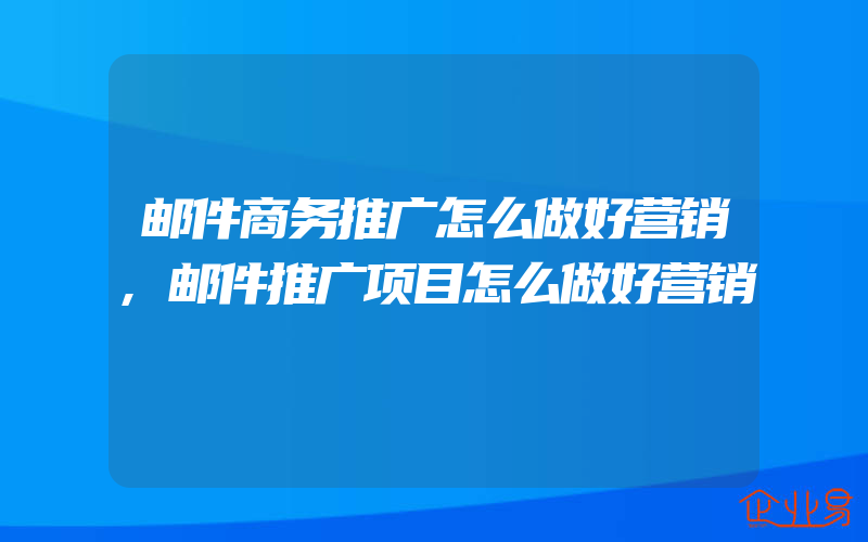 邮件商务推广怎么做好营销,邮件推广项目怎么做好营销