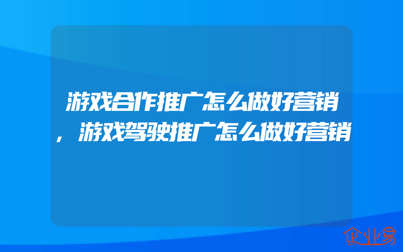 游戏合作推广怎么做好营销,游戏驾驶推广怎么做好营销