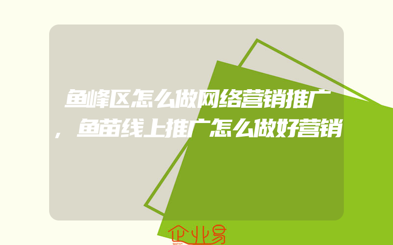 鱼峰区怎么做网络营销推广,鱼苗线上推广怎么做好营销