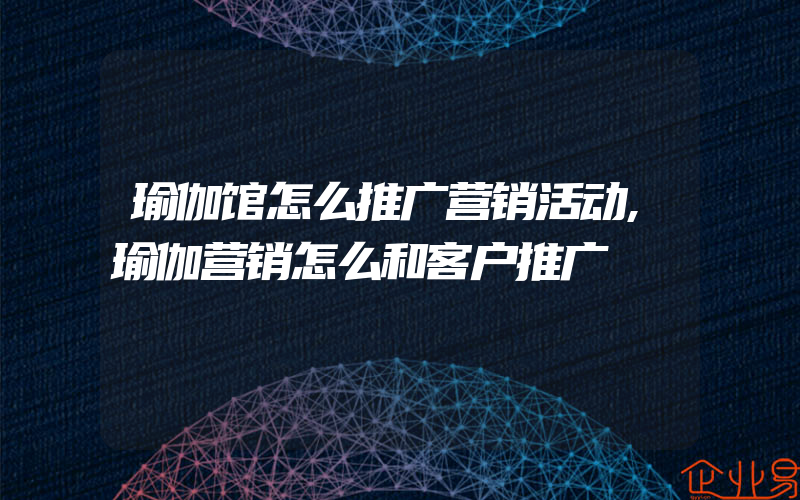 瑜伽馆怎么推广营销活动,瑜伽营销怎么和客户推广