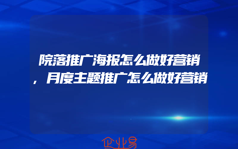 院落推广海报怎么做好营销,月度主题推广怎么做好营销