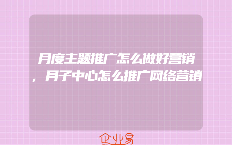 月度主题推广怎么做好营销,月子中心怎么推广网络营销