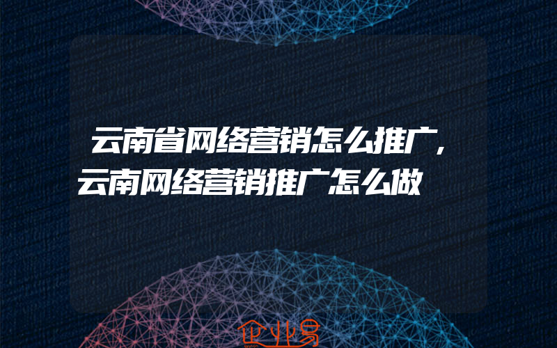 云南省网络营销怎么推广,云南网络营销推广怎么做