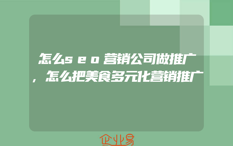 怎么seo营销公司做推广,怎么把美食多元化营销推广