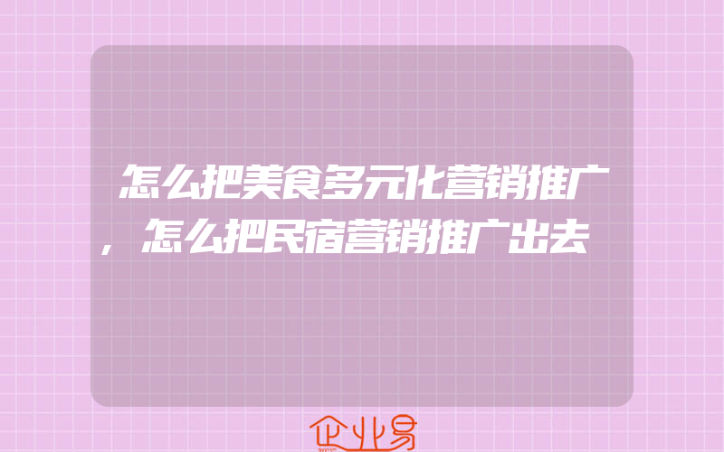 怎么把美食多元化营销推广,怎么把民宿营销推广出去