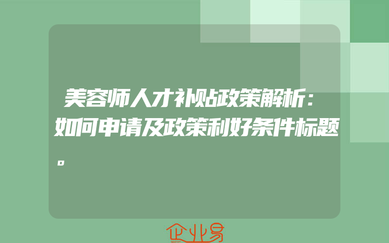 美容师人才补贴政策解析：如何申请及政策利好条件标题。