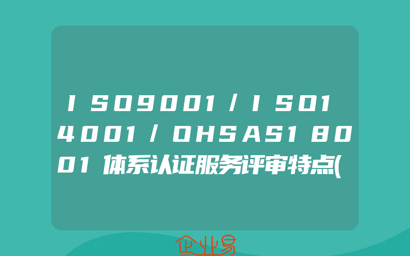 ISO9001/ISO14001/OHSAS18001体系认证服务评审特点(怎么申请ISO认证)