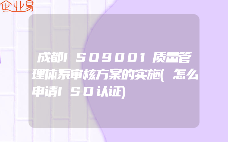 成都ISO9001质量管理体系审核方案的实施(怎么申请ISO认证)