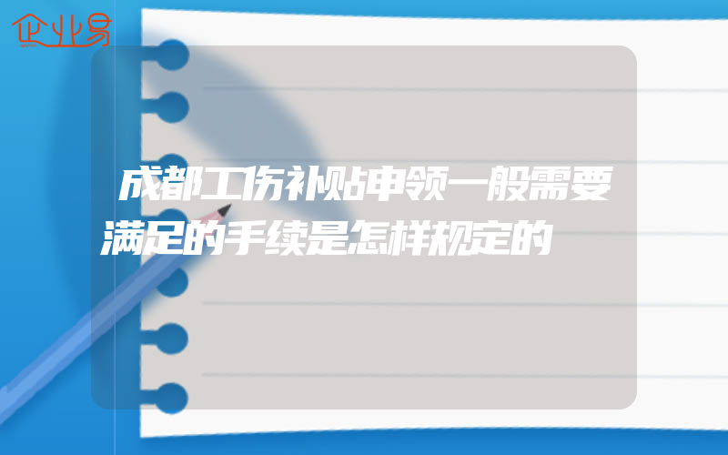 成都工伤补贴申领一般需要满足的手续是怎样规定的