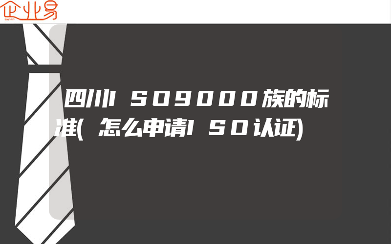 四川ISO9000族的标准(怎么申请ISO认证)