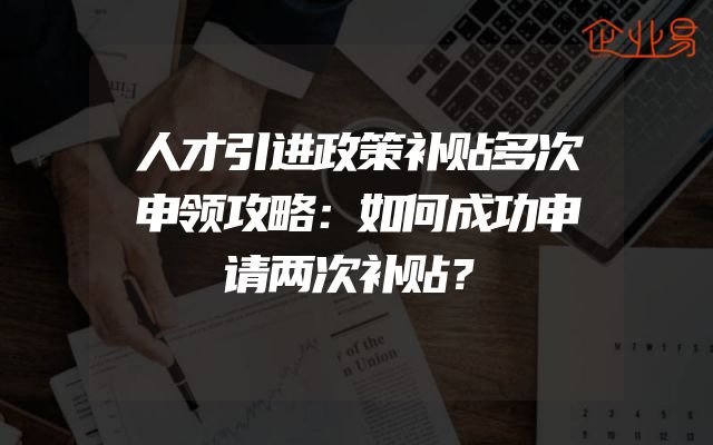 人才引进政策补贴多次申领攻略：如何成功申请两次补贴？