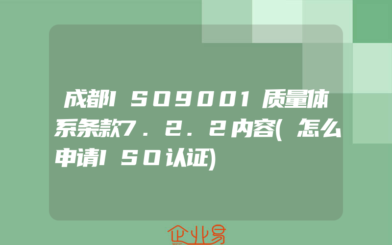 成都ISO9001质量体系条款7.2.2内容(怎么申请ISO认证)