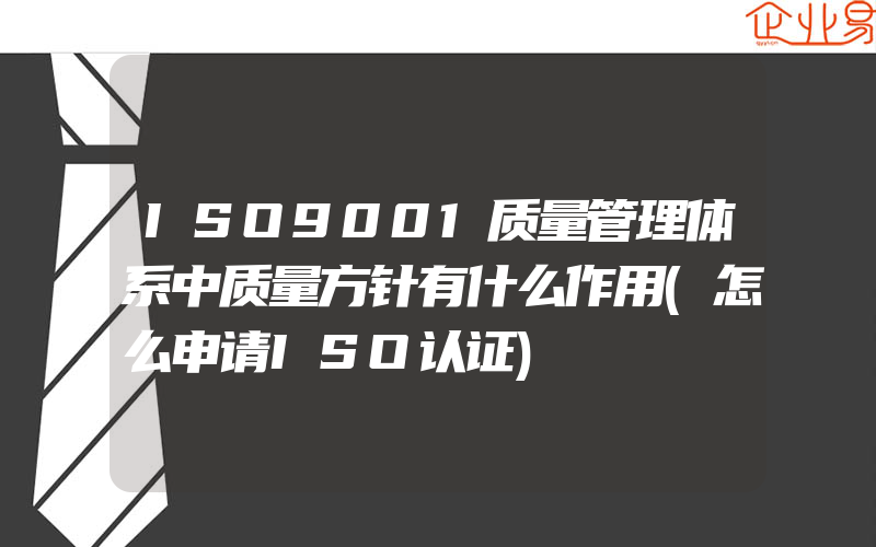 ISO9001质量管理体系中质量方针有什么作用(怎么申请ISO认证)