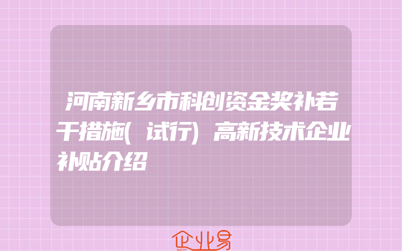 河南新乡市科创资金奖补若干措施(试行)高新技术企业补贴介绍