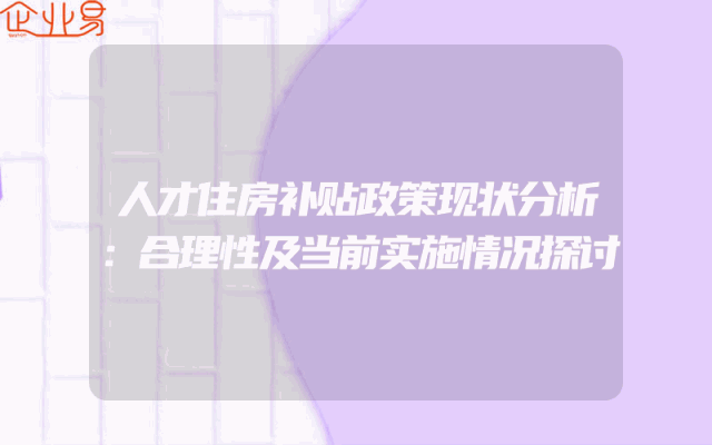 人才住房补贴政策现状分析：合理性及当前实施情况探讨