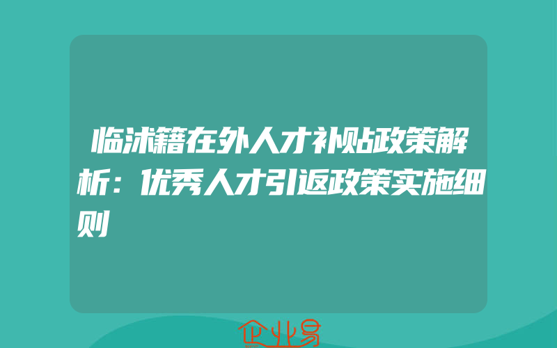 临沭籍在外人才补贴政策解析：优秀人才引返政策实施细则