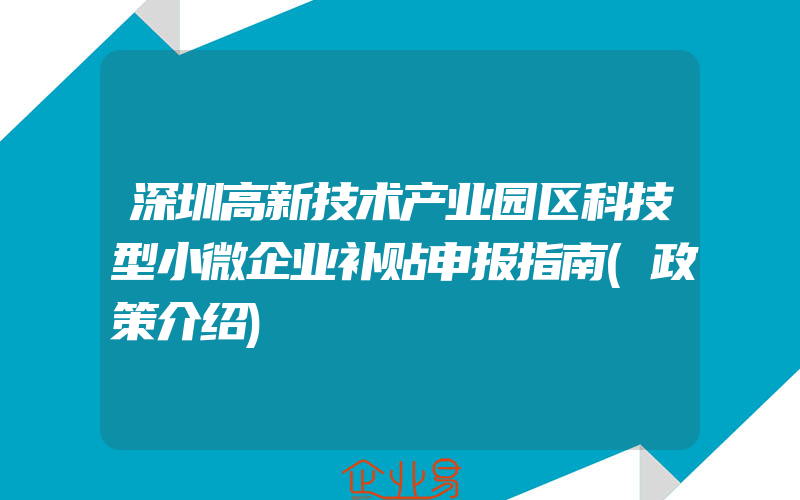 深圳高新技术产业园区科技型小微企业补贴申报指南(政策介绍)