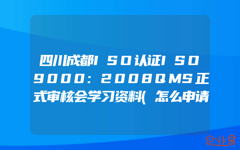 四川成都ISO认证ISO9000:2008QMS正式审核会学习资料(怎么申请ISO认证)