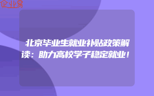 北京毕业生就业补贴政策解读：助力高校学子稳定就业！