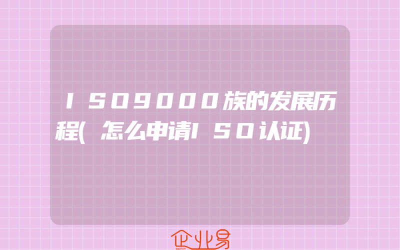 ISO9000族的发展历程(怎么申请ISO认证)