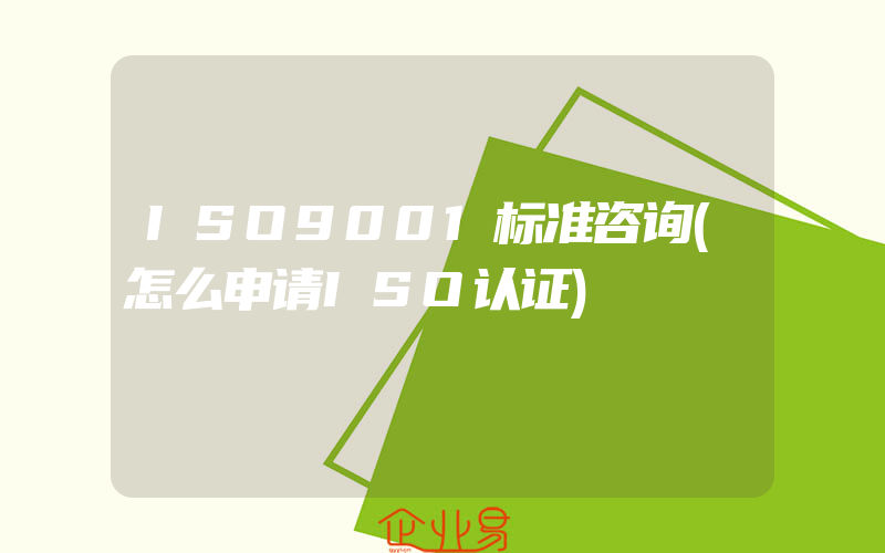 ISO9001标准咨询(怎么申请ISO认证)