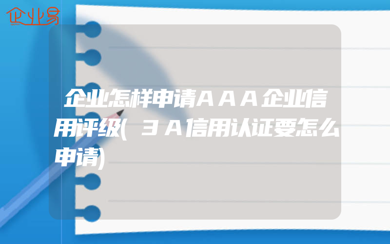 企业怎样申请AAA企业信用评级(3A信用认证要怎么申请)