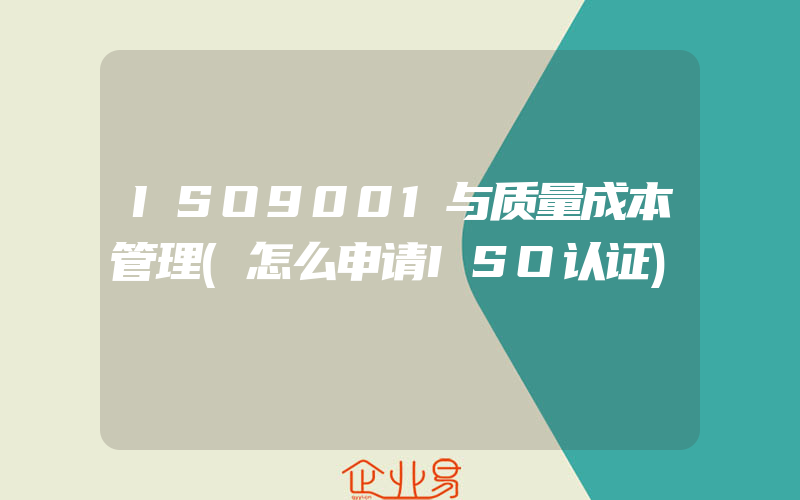 ISO9001与质量成本管理(怎么申请ISO认证)