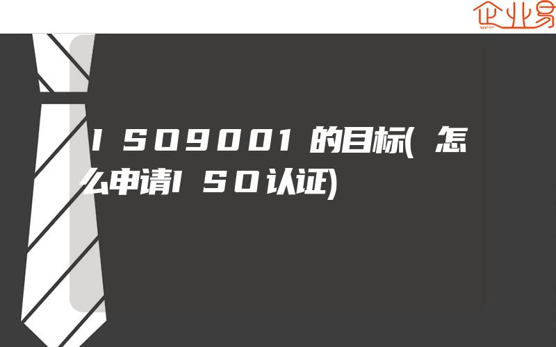 ISO9001的目标(怎么申请ISO认证)