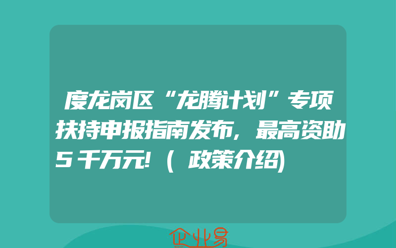 度龙岗区“龙腾计划”专项扶持申报指南发布,最高资助5千万元!(政策介绍)