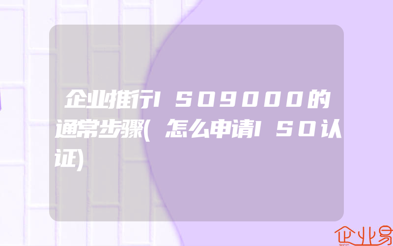 企业推行ISO9000的通常步骤(怎么申请ISO认证)