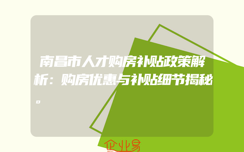 南昌市人才购房补贴政策解析：购房优惠与补贴细节揭秘。