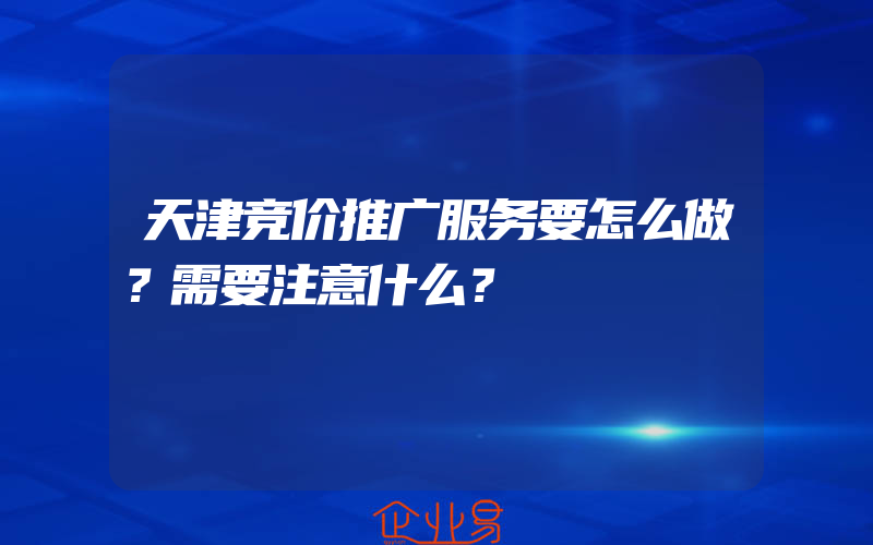 天津竞价推广服务要怎么做？需要注意什么？