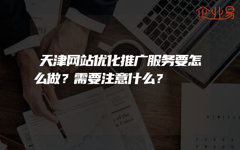 天津网站优化推广服务要怎么做？需要注意什么？