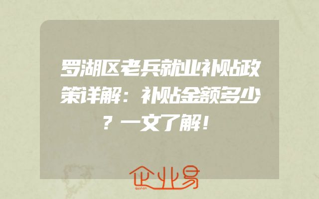 罗湖区老兵就业补贴政策详解：补贴金额多少？一文了解！