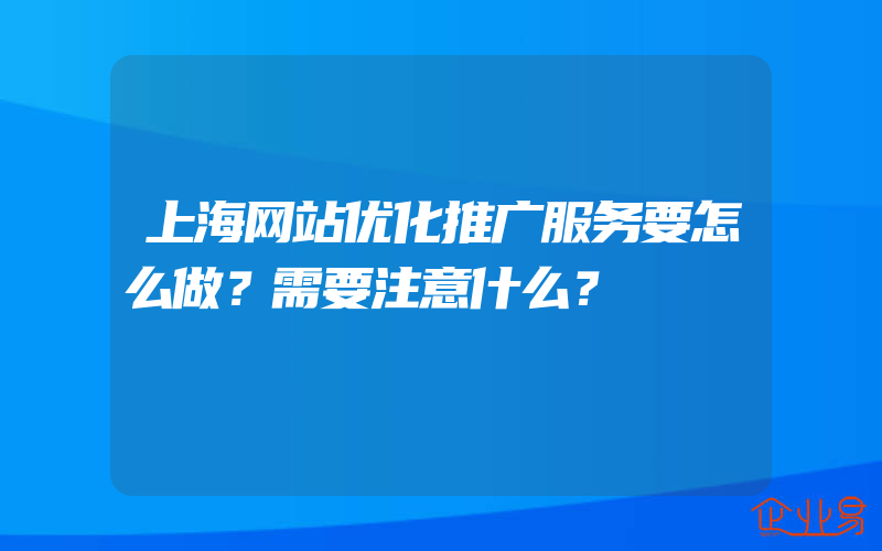 上海网站优化推广服务要怎么做？需要注意什么？