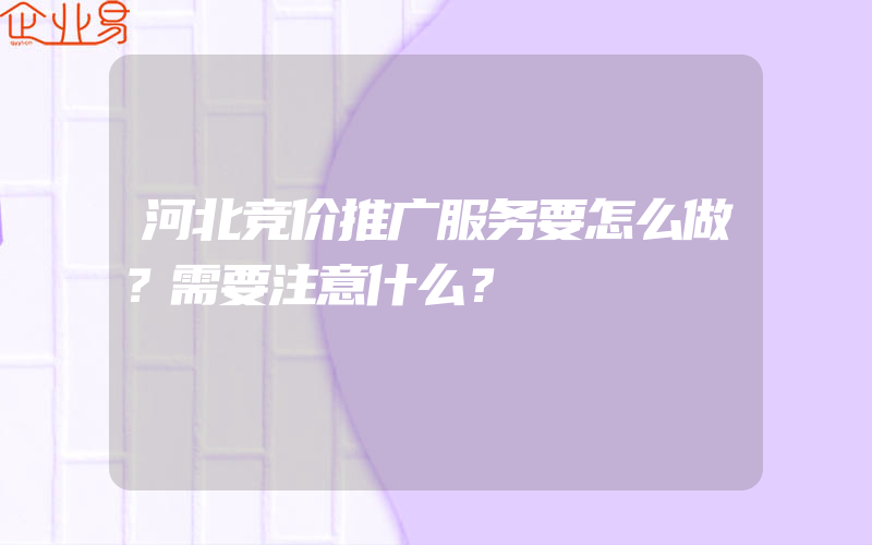 河北竞价推广服务要怎么做？需要注意什么？