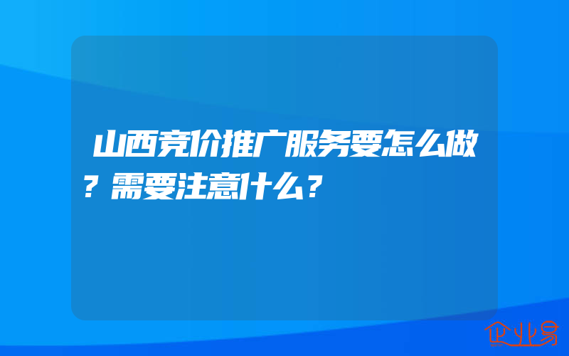 山西竞价推广服务要怎么做？需要注意什么？