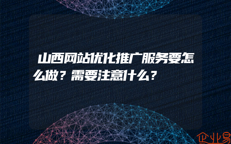 山西网站优化推广服务要怎么做？需要注意什么？