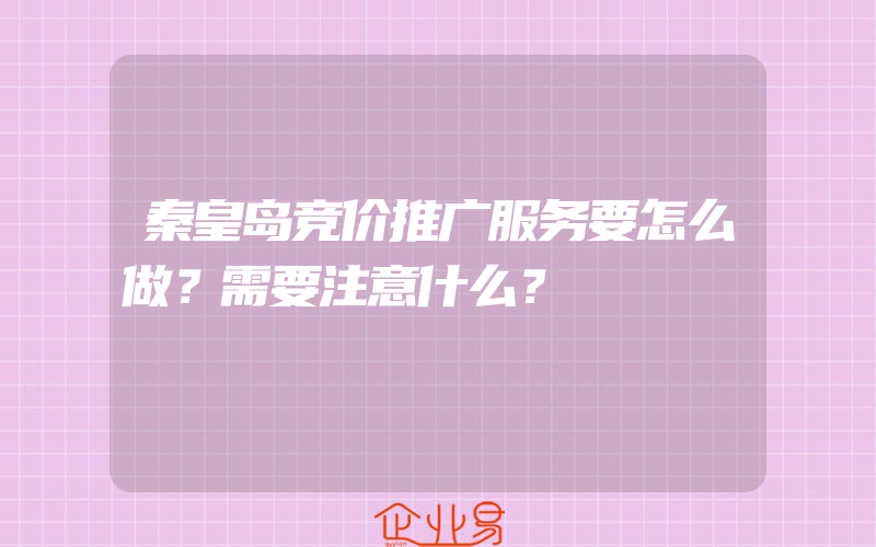 秦皇岛竞价推广服务要怎么做？需要注意什么？