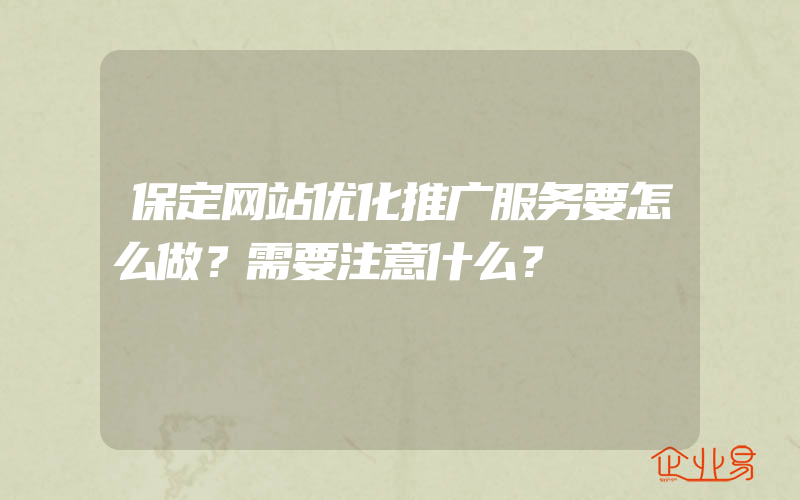 保定网站优化推广服务要怎么做？需要注意什么？