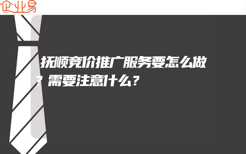 抚顺竞价推广服务要怎么做？需要注意什么？