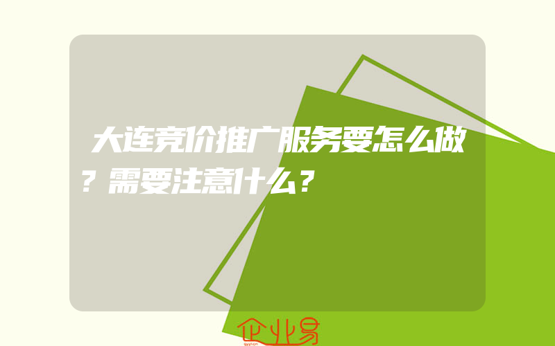 大连竞价推广服务要怎么做？需要注意什么？