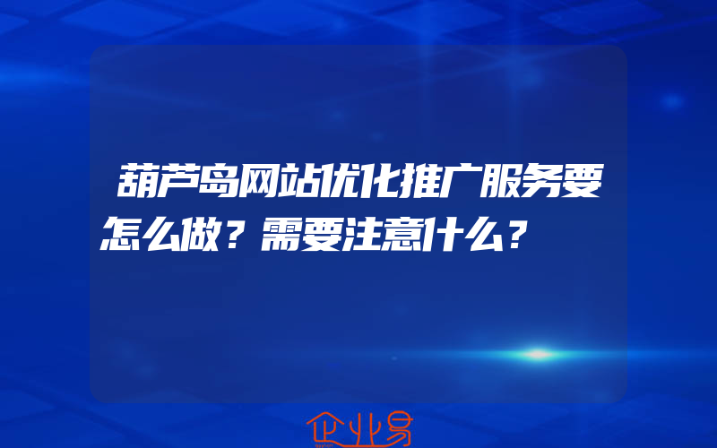 葫芦岛网站优化推广服务要怎么做？需要注意什么？