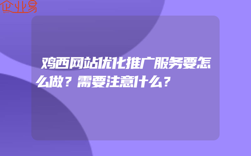 鸡西网站优化推广服务要怎么做？需要注意什么？