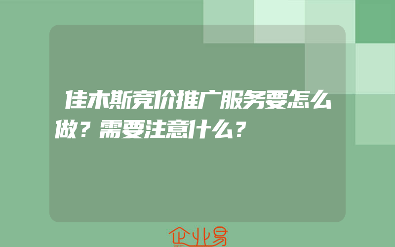 佳木斯竞价推广服务要怎么做？需要注意什么？