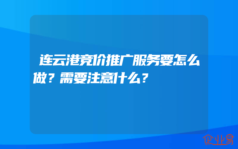 连云港竞价推广服务要怎么做？需要注意什么？