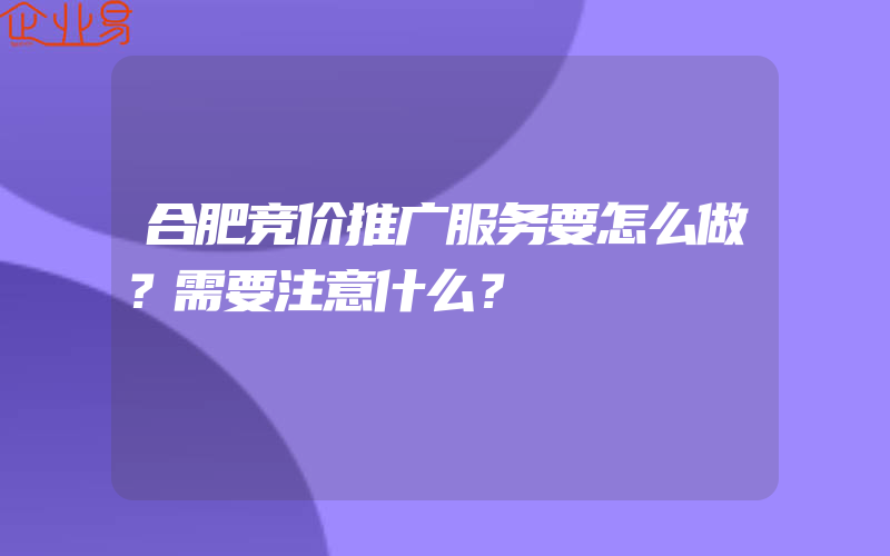 合肥竞价推广服务要怎么做？需要注意什么？