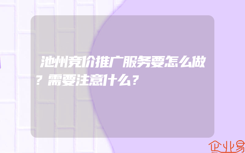 池州竞价推广服务要怎么做？需要注意什么？